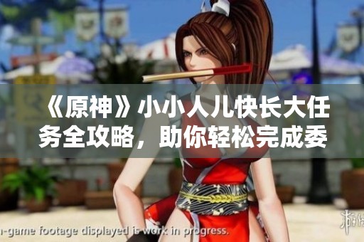 《原神》小小人儿快长大任务全攻略，助你轻松完成委托挑战