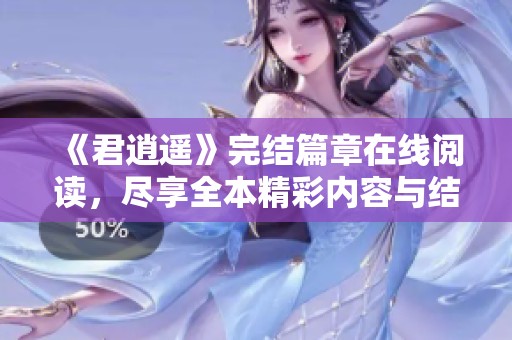 《君逍遥》完结篇章在线阅读，尽享全本精彩内容与结局解析