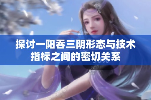 探讨一阳吞三阴形态与技术指标之间的密切关系