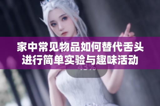家中常见物品如何替代舌头进行简单实验与趣味活动