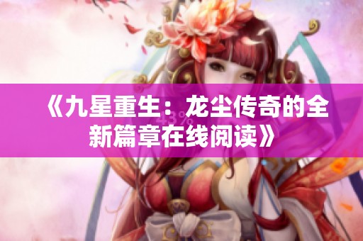 《九星重生：龙尘传奇的全新篇章在线阅读》