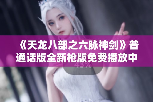 《天龙八部之六脉神剑》普通话版全新枪版免费播放中