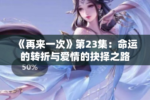 《再来一次》第23集：命运的转折与爱情的抉择之路