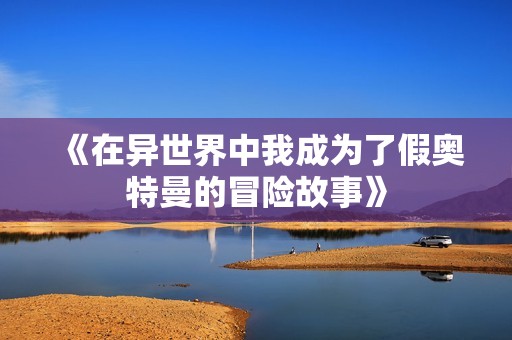 《在异世界中我成为了假奥特曼的冒险故事》