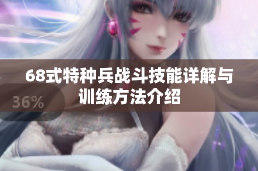 68式特种兵战斗技能详解与训练方法介绍