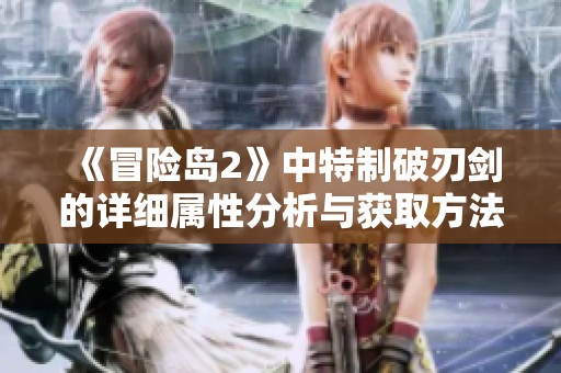《冒险岛2》中特制破刃剑的详细属性分析与获取方法分享
