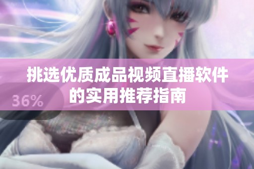 挑选优质成品视频直播软件的实用推荐指南