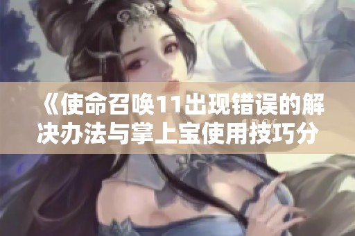 《使命召唤11出现错误的解决办法与掌上宝使用技巧分享》