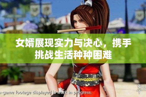 女婿展现实力与决心，携手挑战生活种种困难