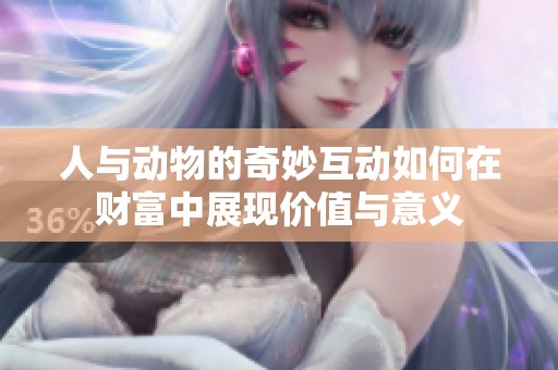 人与动物的奇妙互动如何在财富中展现价值与意义