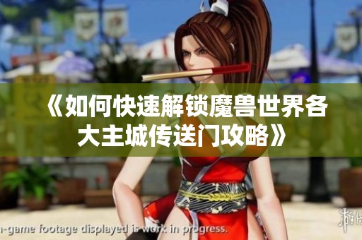 《如何快速解锁魔兽世界各大主城传送门攻略》