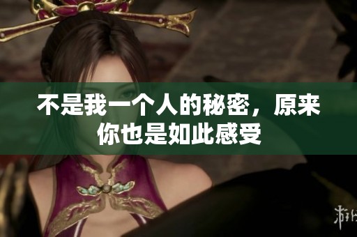 不是我一个人的秘密，原来你也是如此感受