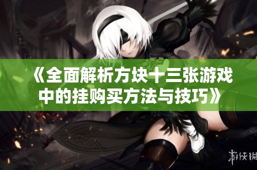 《全面解析方块十三张游戏中的挂购买方法与技巧》