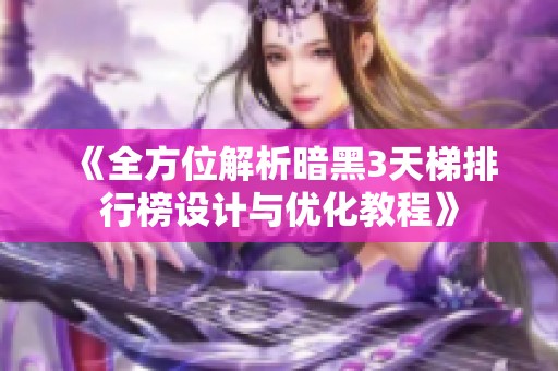 《全方位解析暗黑3天梯排行榜设计与优化教程》