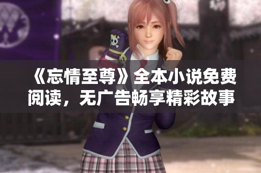 《忘情至尊》全本小说免费阅读，无广告畅享精彩故事