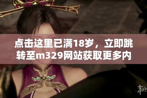 点击这里已满18岁，立即跳转至m329网站获取更多内容