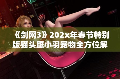 《剑网3》202x年春节特别版猫头鹰小羽宠物全方位解析