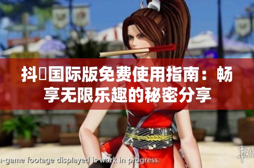 抖抈国际版免费使用指南：畅享无限乐趣的秘密分享