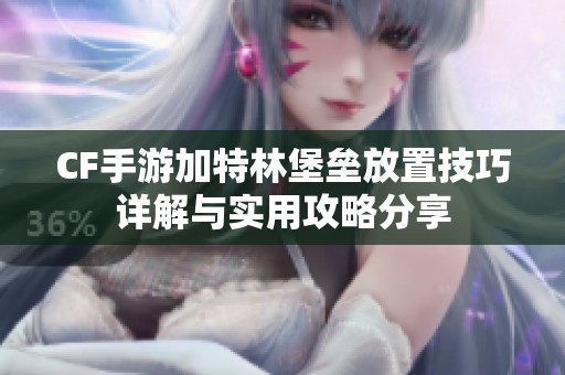 CF手游加特林堡垒放置技巧详解与实用攻略分享