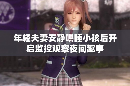年轻夫妻安静哄睡小孩后开启监控观察夜间趣事