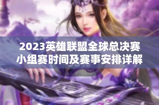2023英雄联盟全球总决赛小组赛时间及赛事安排详解