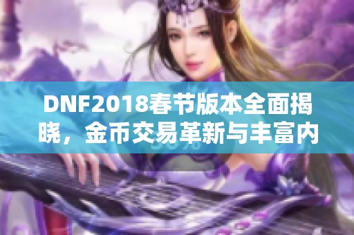 DNF2018春节版本全面揭晓，金币交易革新与丰富内容大更新