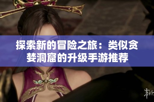 探索新的冒险之旅：类似贪婪洞窟的升级手游推荐