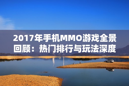 2017年手机MMO游戏全景回顾：热门排行与玩法深度分析