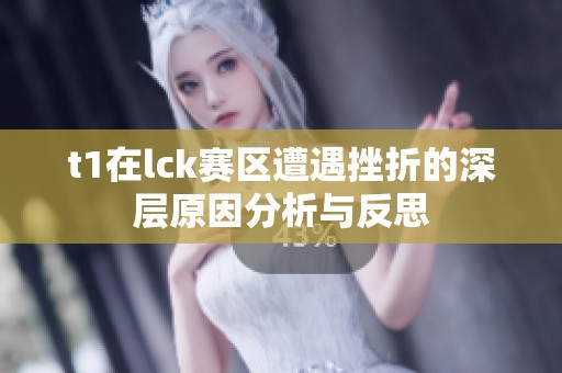t1在lck赛区遭遇挫折的深层原因分析与反思