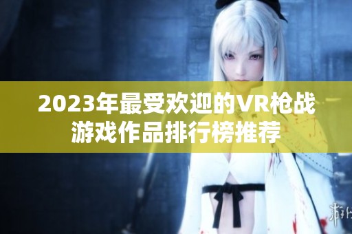 2023年最受欢迎的VR枪战游戏作品排行榜推荐
