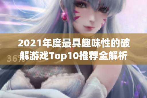 2021年度最具趣味性的破解游戏Top10推荐全解析