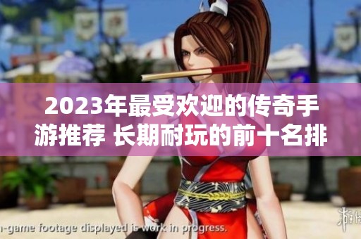 2023年最受欢迎的传奇手游推荐 长期耐玩的前十名排行