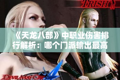 《天龙八部》中职业伤害排行解析：哪个门派输出最高》