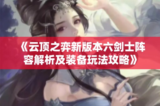 《云顶之弈新版本六剑士阵容解析及装备玩法攻略》