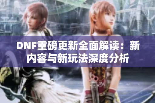DNF重磅更新全面解读：新内容与新玩法深度分析