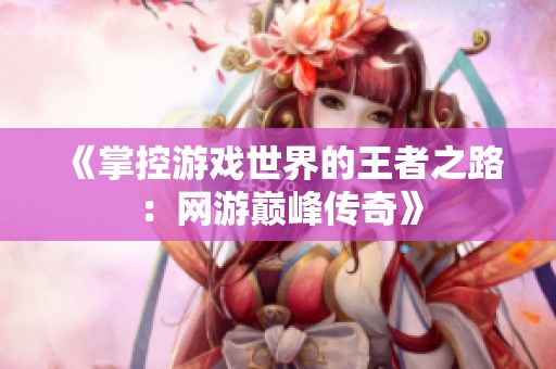 《掌控游戏世界的王者之路：网游巅峰传奇》