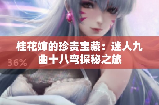 桂花婶的珍贵宝藏：迷人九曲十八弯探秘之旅