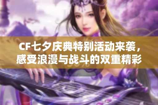 CF七夕庆典特别活动来袭，感受浪漫与战斗的双重精彩！