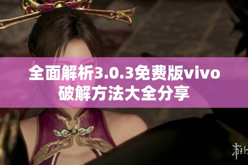 全面解析3.0.3免费版vivo破解方法大全分享