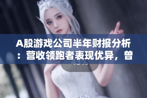A股游戏公司半年财报分析：营收领跑者表现优异，曾季军却转亏