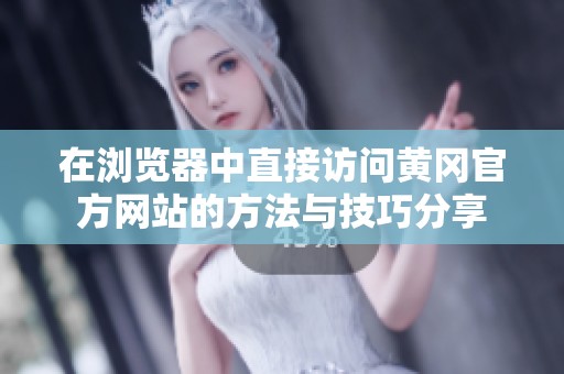 在浏览器中直接访问黄冈官方网站的方法与技巧分享