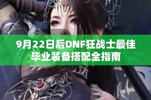 9月22日后DNF狂战士最佳毕业装备搭配全指南