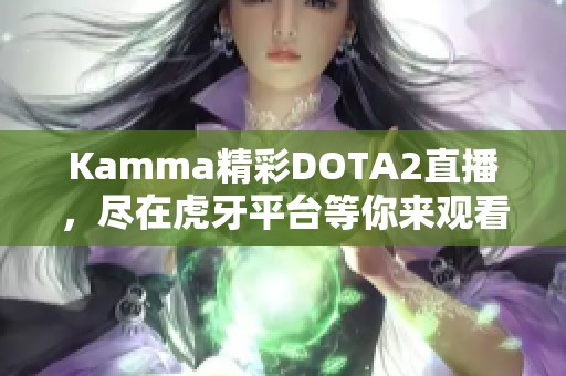 Kamma精彩DOTA2直播，尽在虎牙平台等你来观看！