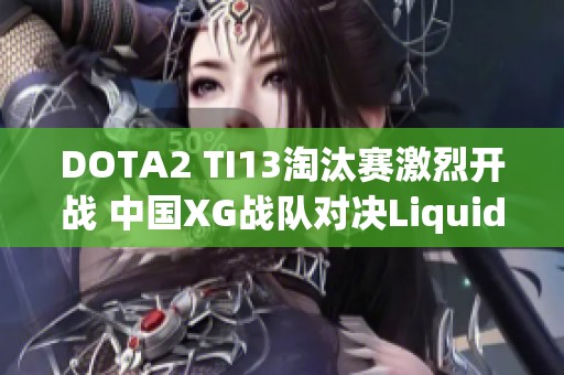 DOTA2 TI13淘汰赛激烈开战 中国XG战队对决Liquid