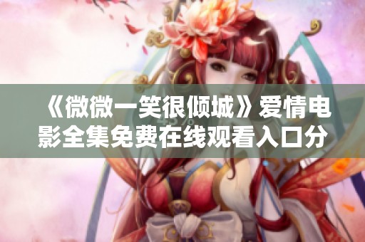 《微微一笑很倾城》爱情电影全集免费在线观看入口分享