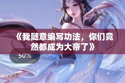 《我随意编写功法，你们竟然都成为大帝了》