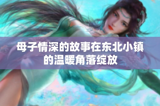 母子情深的故事在东北小镇的温暖角落绽放