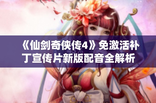 《仙剑奇侠传4》免激活补丁宣传片新版配音全解析
