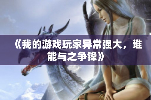《我的游戏玩家异常强大，谁能与之争锋》