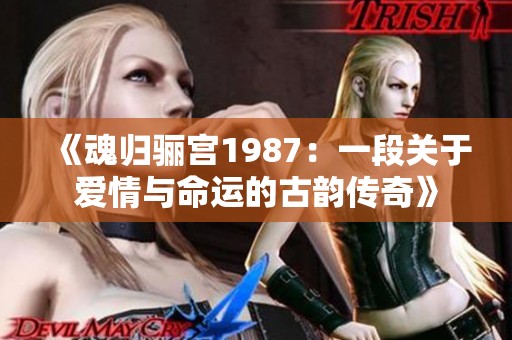 《魂归骊宫1987：一段关于爱情与命运的古韵传奇》